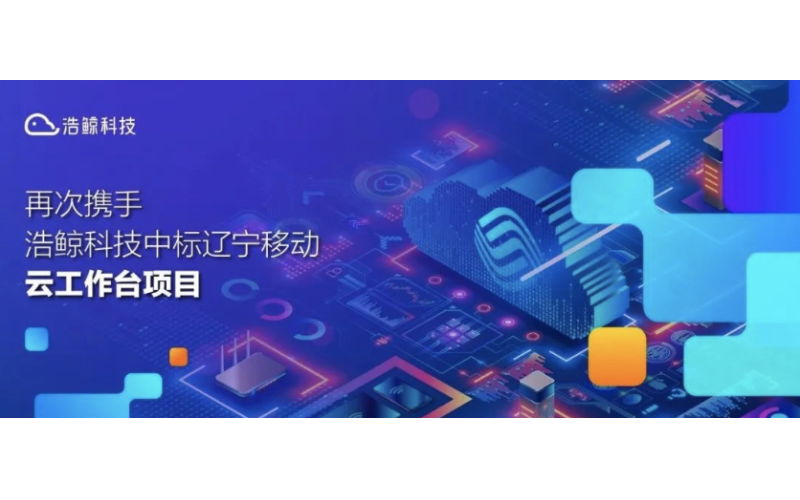 再次攜手，浩鯨科技中標遼寧移動云工作臺項目！
