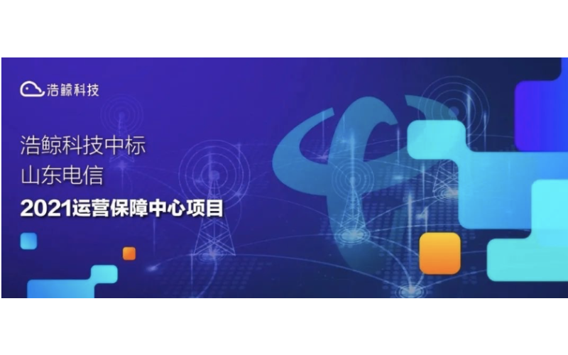 又一突破！浩鯨科技中標山東電信2021運營保障中心項目