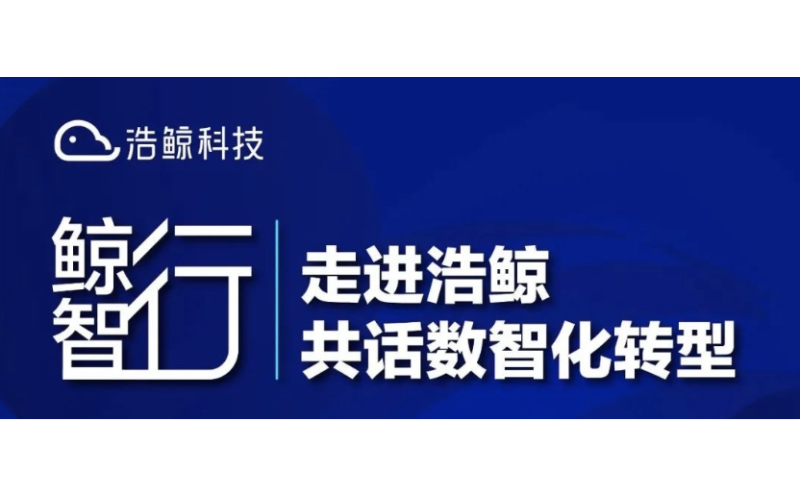 浩鯨科技「鯨智行·走進浩鯨 共話數智化轉型」系列生態活動開啟！