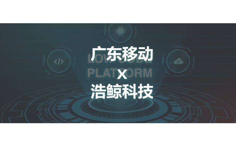 新突破！浩鯨科技中標廣東移動低代碼平臺項目