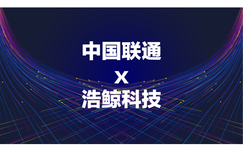 首個省份落地！浩鯨科技攜手中國聯通上線新網絡資源平臺