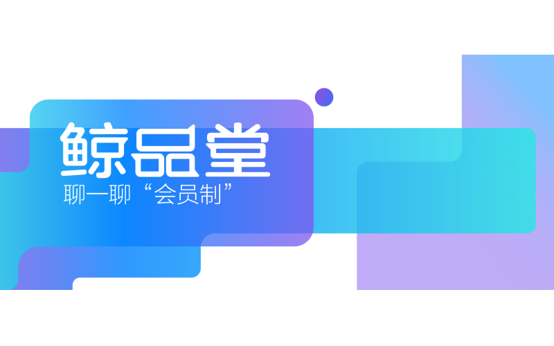 鯨品堂｜聊一聊“會員制”